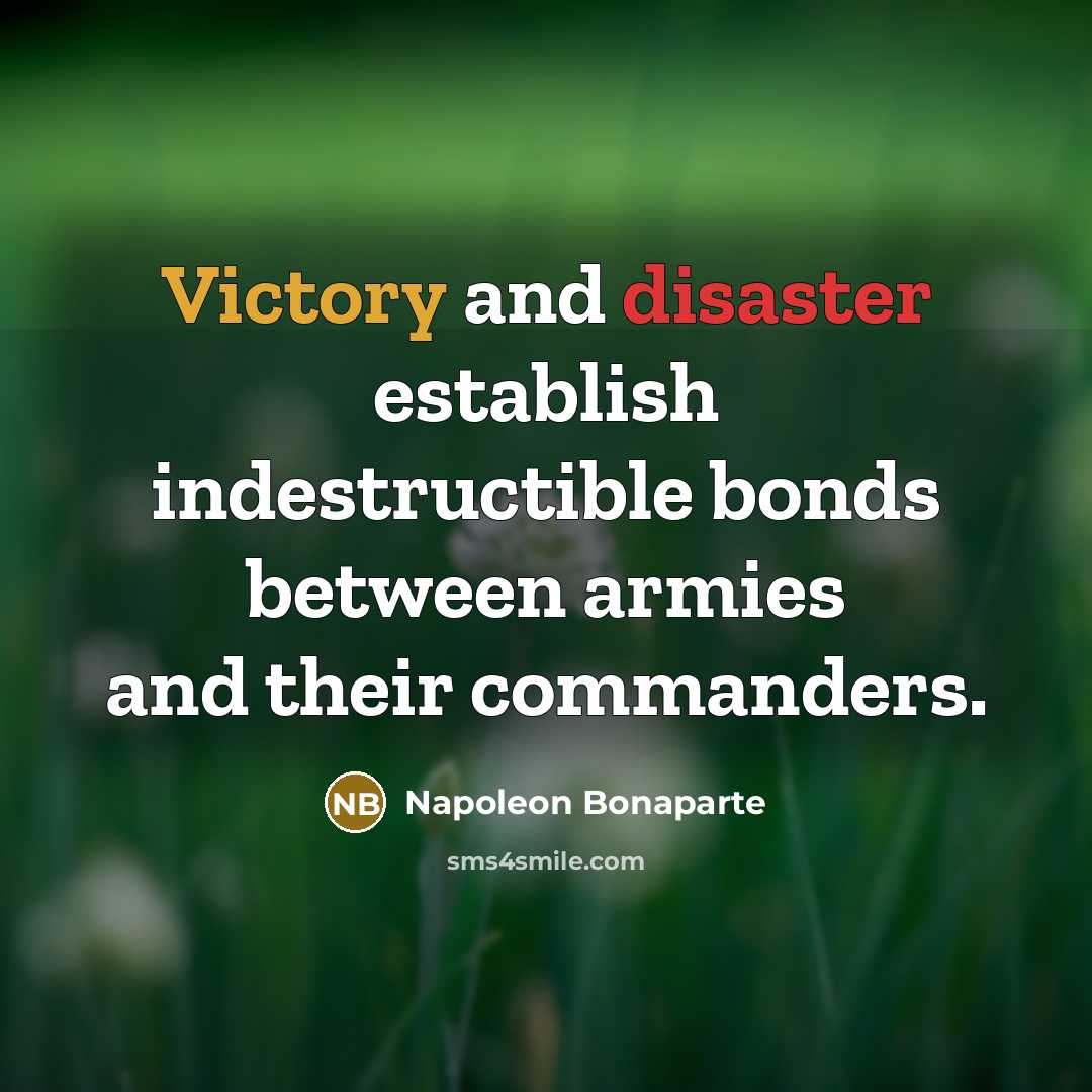 “Victory and disaster establish indestructible bonds between armies and their…” quote by Napoleon Bonaparte