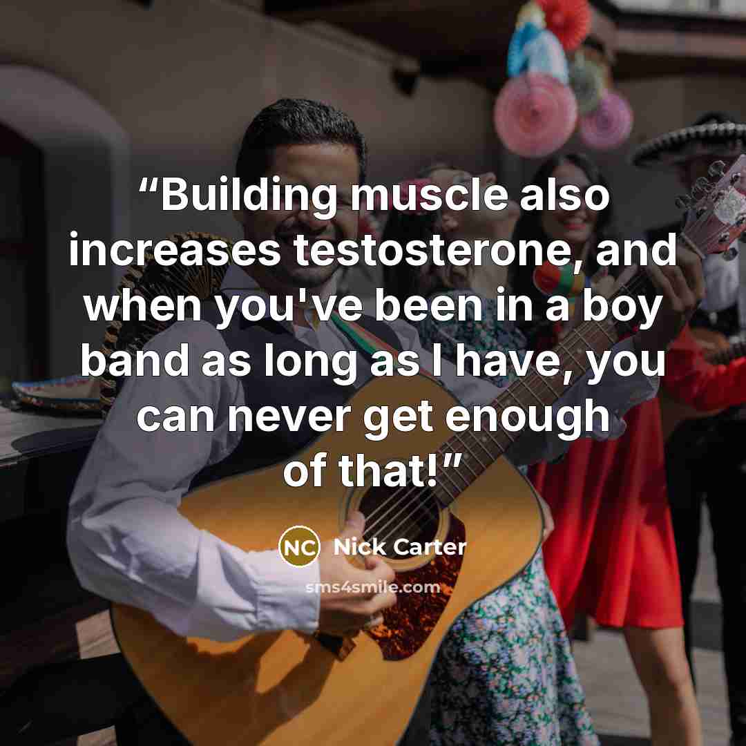 “Building muscle also increases testosterone, and when you've been in a boy band as long as I have, you can never get enough of that!” quote by Nick Carter
