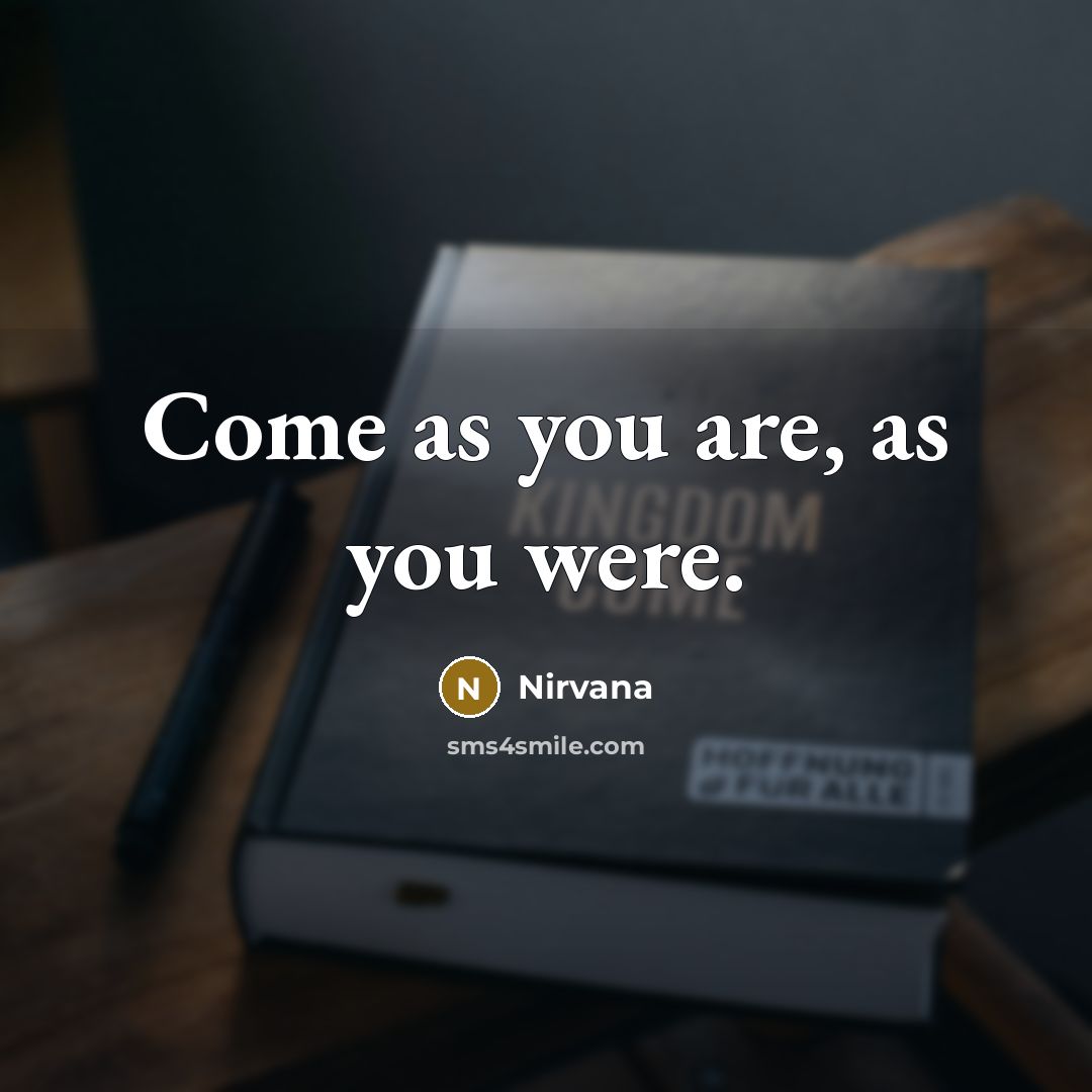 “Come as you are, as you were.” quote by Nirvana