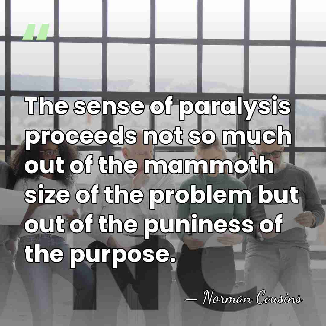 The sense of paralysis proceeds not so much out of the mammoth&hellip; - Norman Cousins