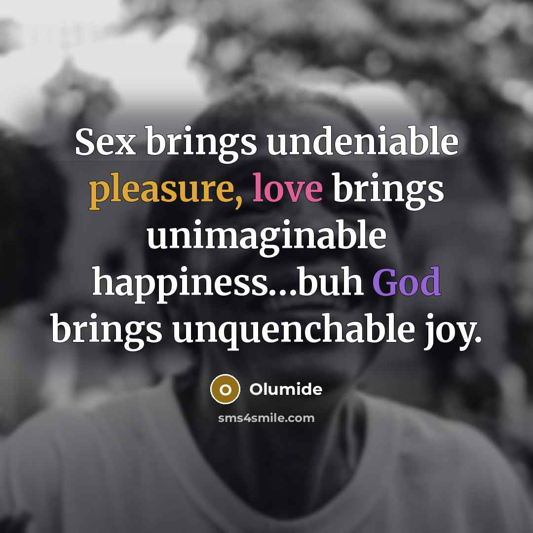 “Sex brings undeniable pleasure, love brings unimaginable happiness.....buh God brings…” quote by Olumide