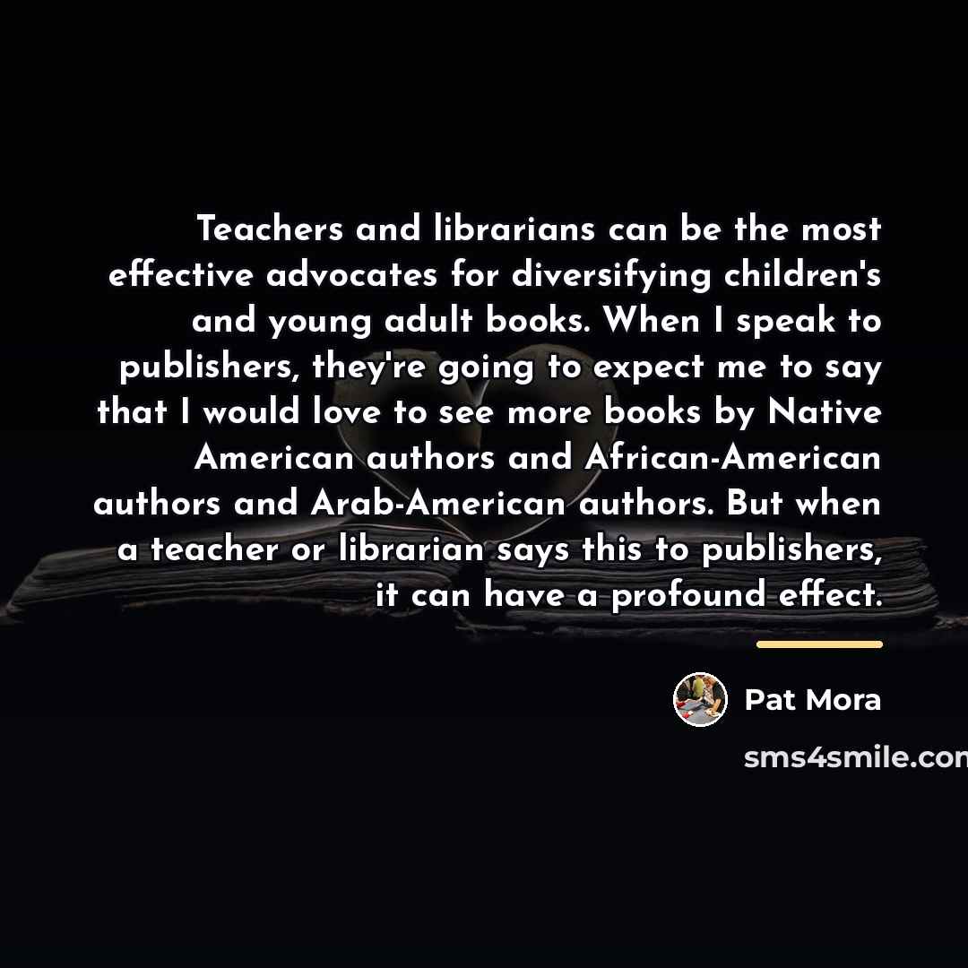 “Teachers and librarians can be the most effective advocates for…” quote by Pat Mora