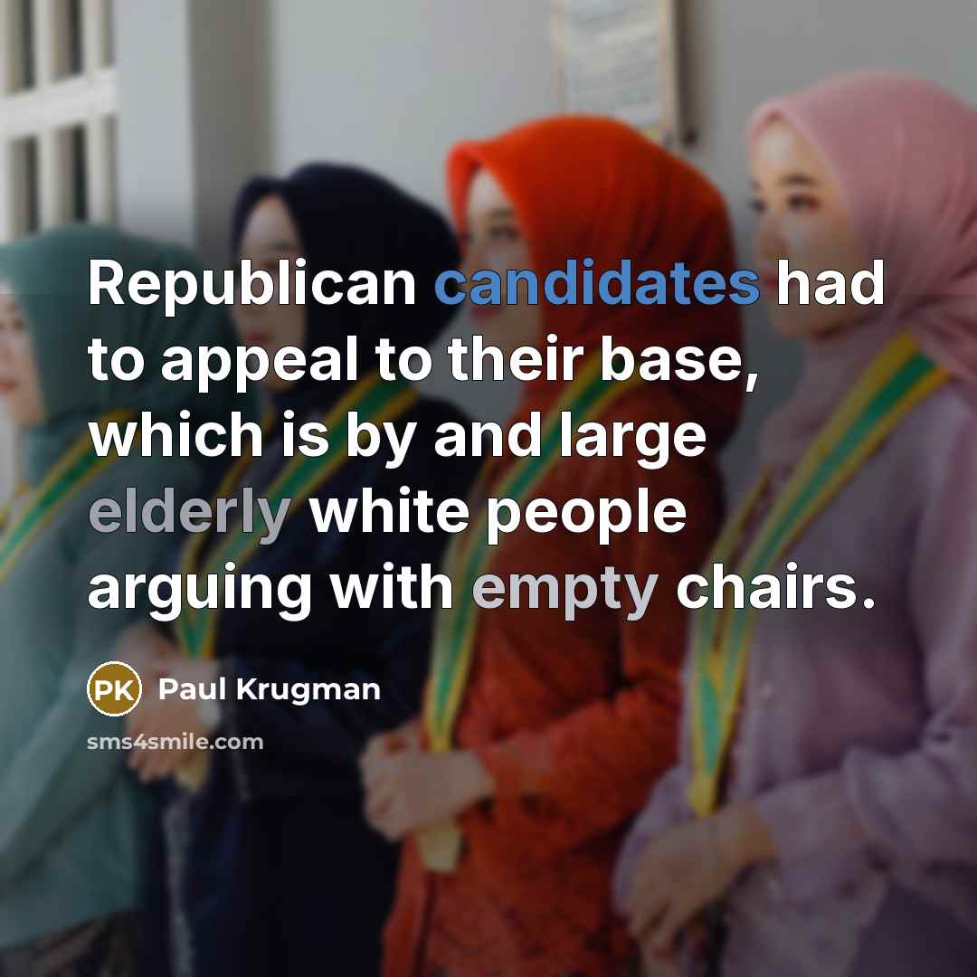 “Republican candidates had to appeal to their base, which is…” quote by Paul Krugman
