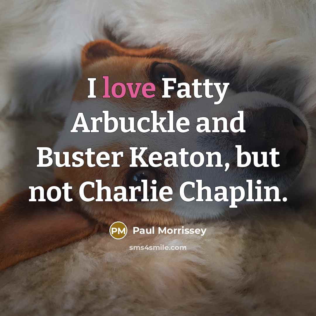 “I love Fatty Arbuckle and Buster Keaton, but not Charlie…” quote by Paul Morrissey