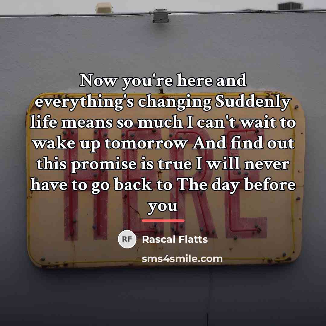 “Now you're here and everything's changing Suddenly life means so…” quote by Rascal Flatts