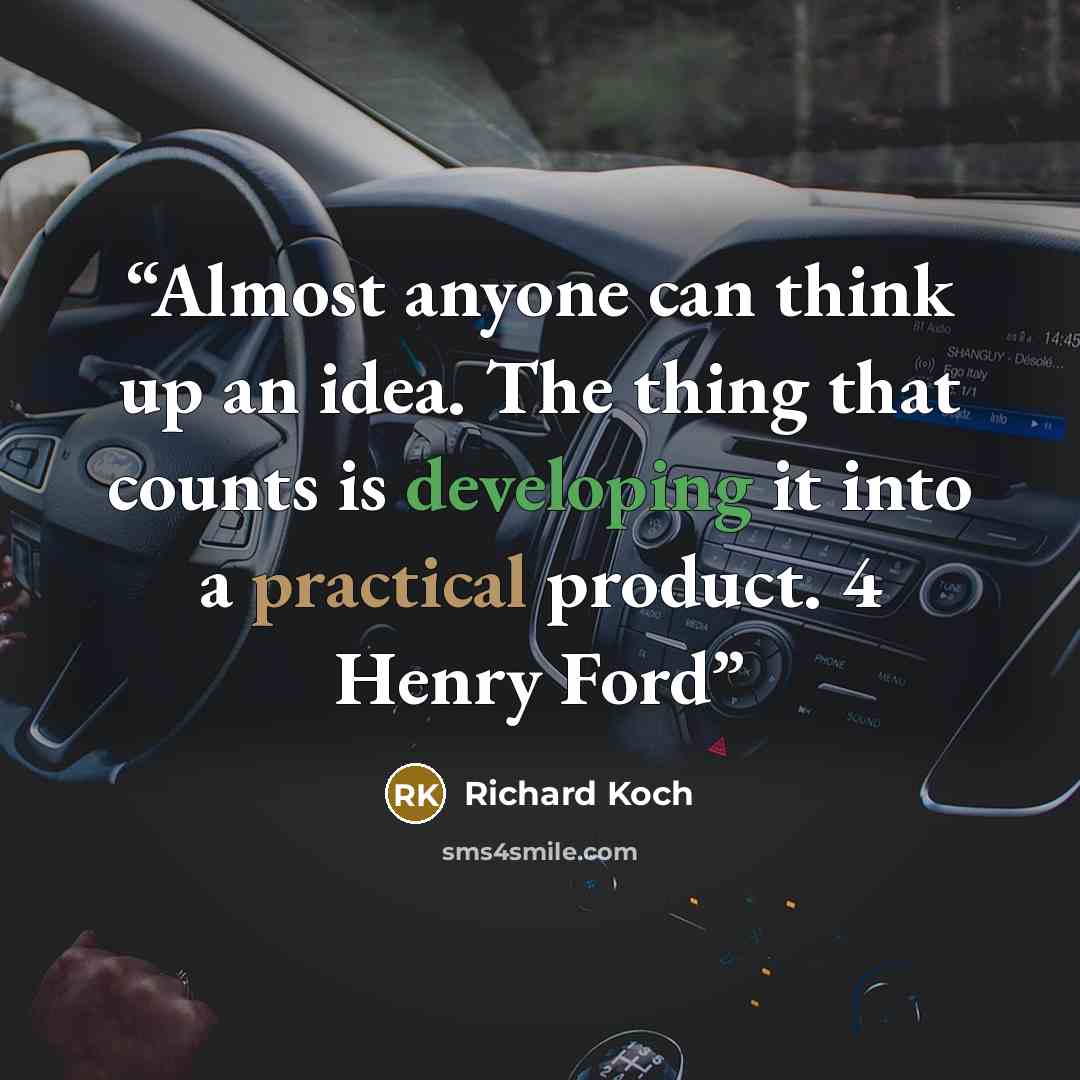 “Almost anyone can think up an idea. The thing that counts is developing it into a practical product. 4 Henry Ford” quote by Richard Koch
