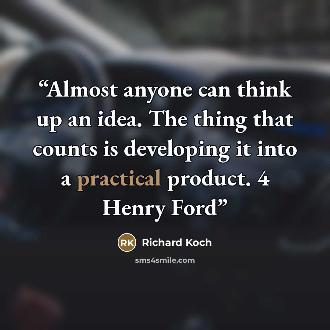 “Almost anyone can think up an idea. The thing that counts is developing it into a practical product. 4 Henry Ford” quote by Richard Koch