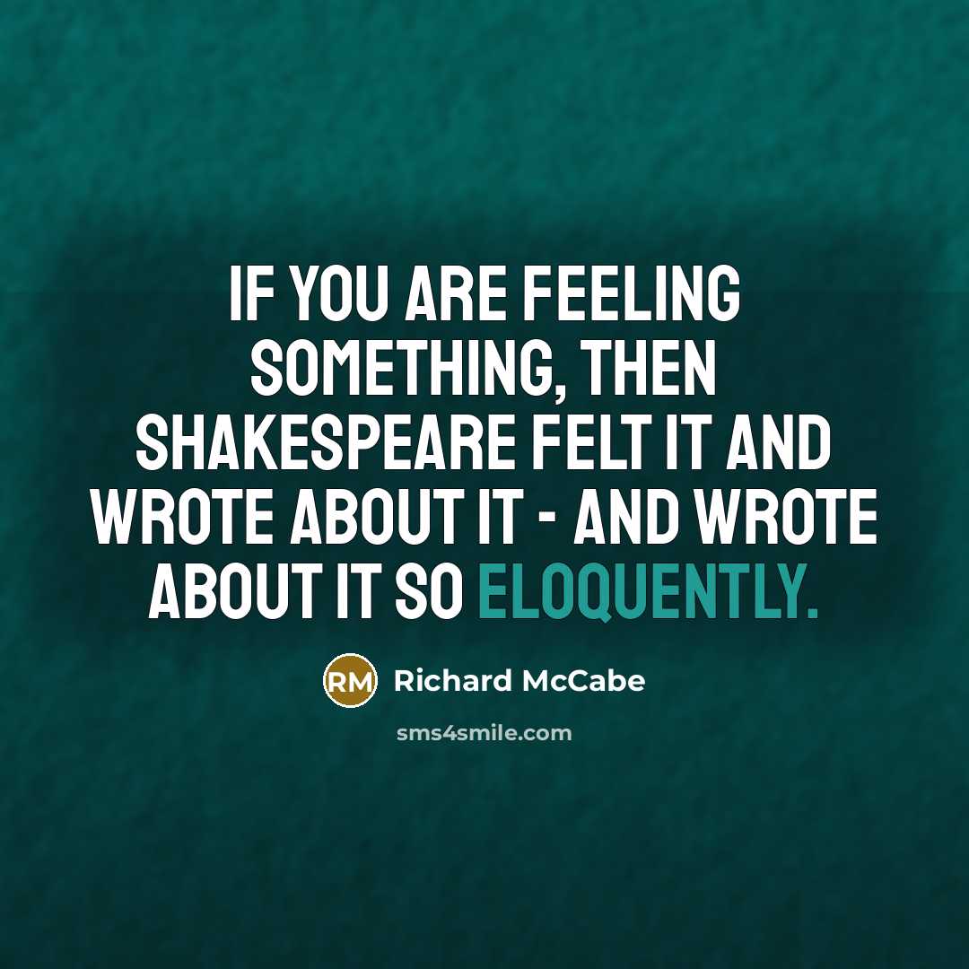 “If you are feeling something, then Shakespeare felt it and wrote about it - and wrote about it so eloquently.” quote by Richard McCabe