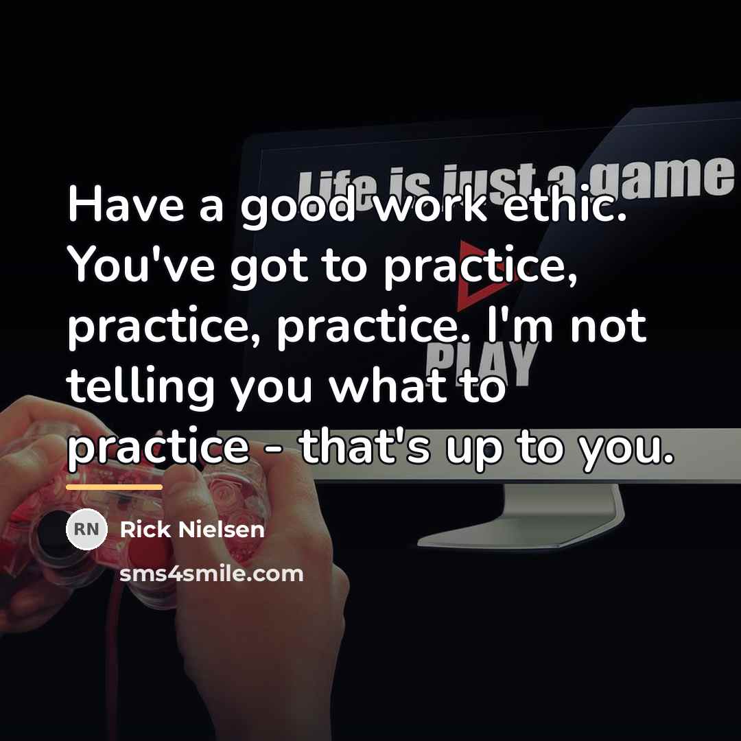 “Have a good work ethic. You've got to practice, practice,…” quote by Rick Nielsen
