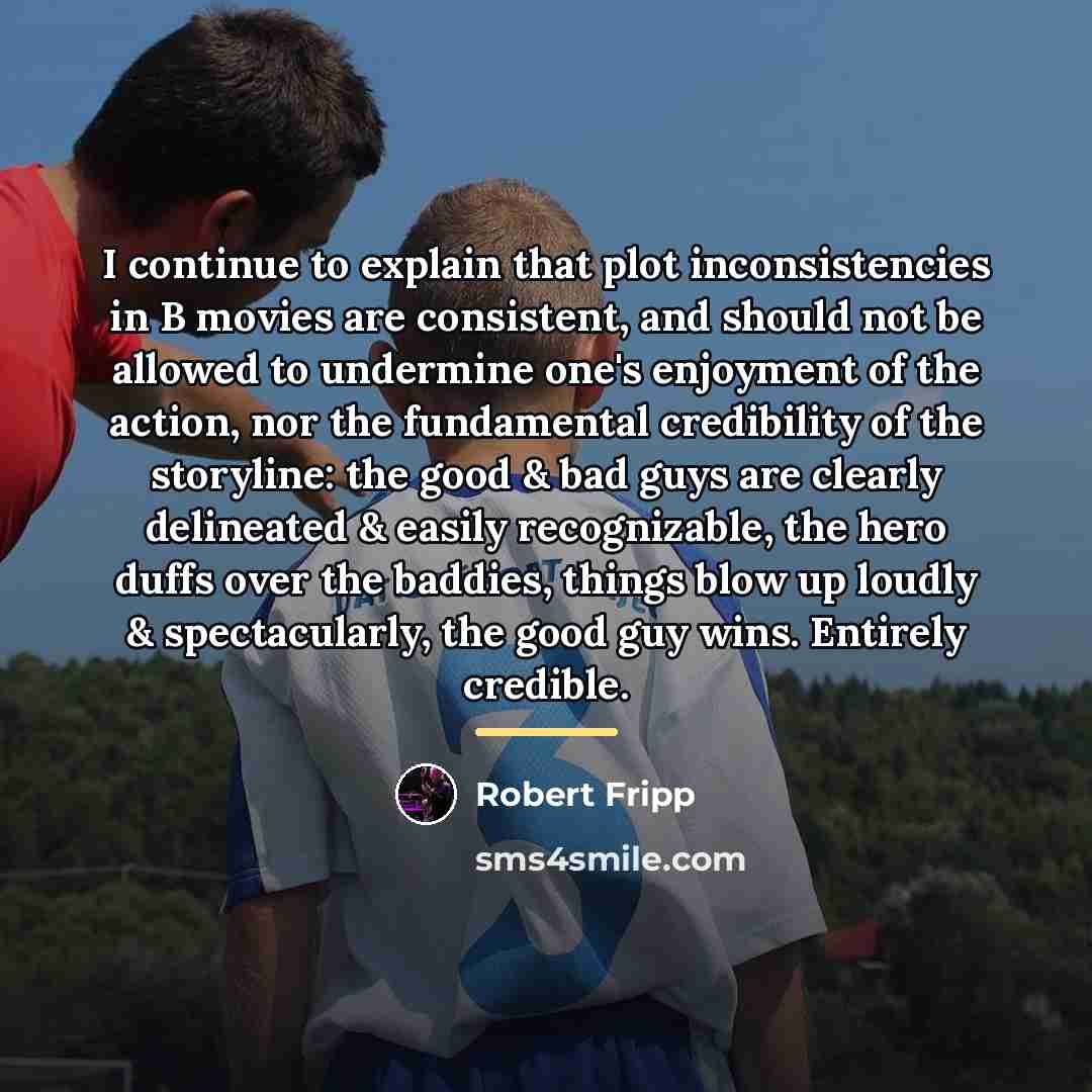 “I continue to explain that plot inconsistencies in B movies…” quote by Robert Fripp