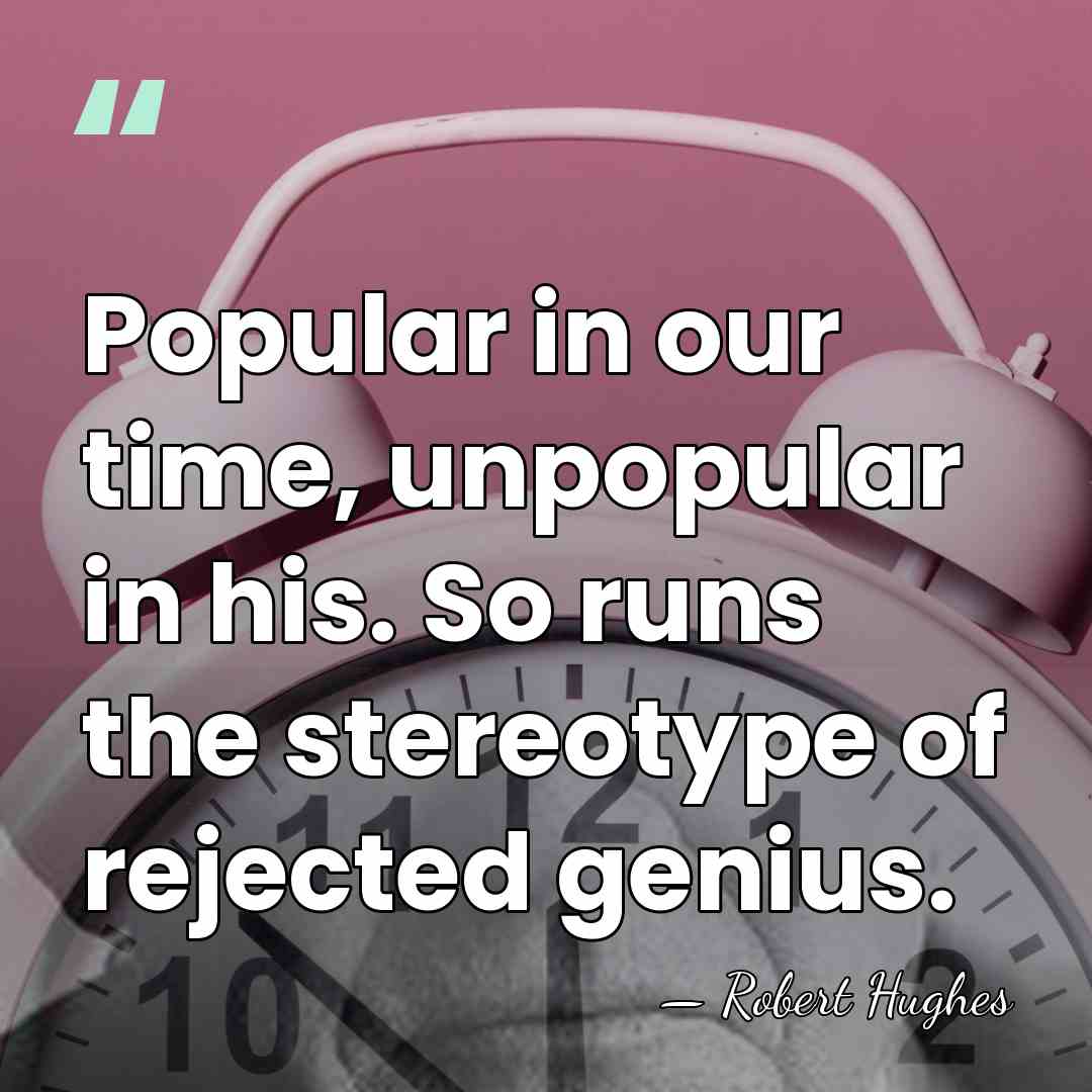 Popular in our time, unpopular in his. So runs the stereotype of&hellip; - Robert Hughes