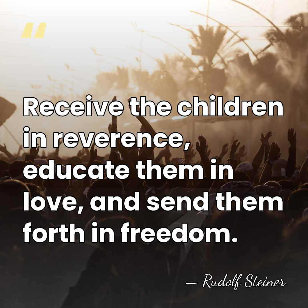 Receive the children in reverence, educate them in love, and send them&hellip; - Rudolf Steiner