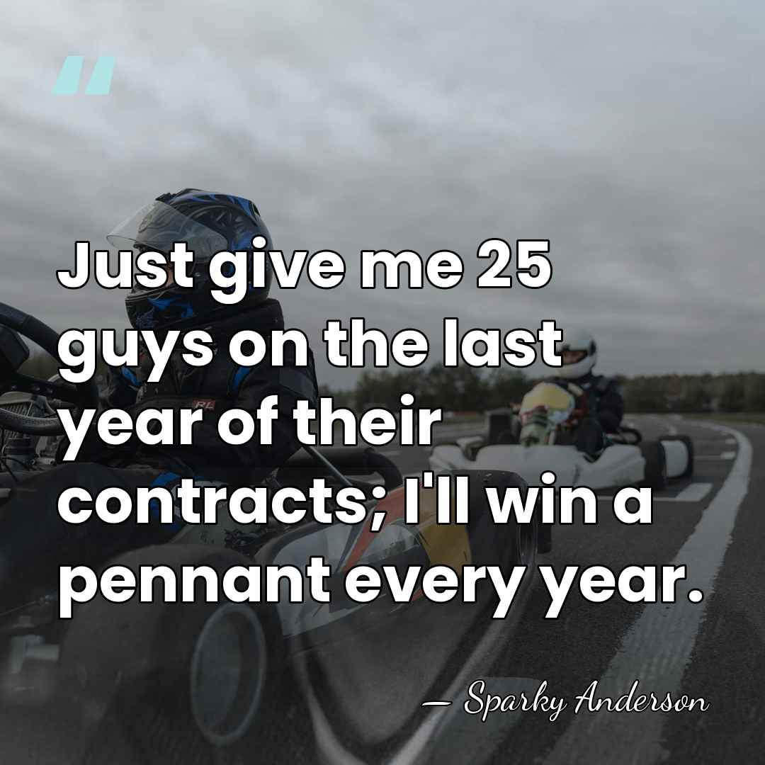 Just give me 25 guys on the last year of their contracts;&hellip; - Sparky Anderson