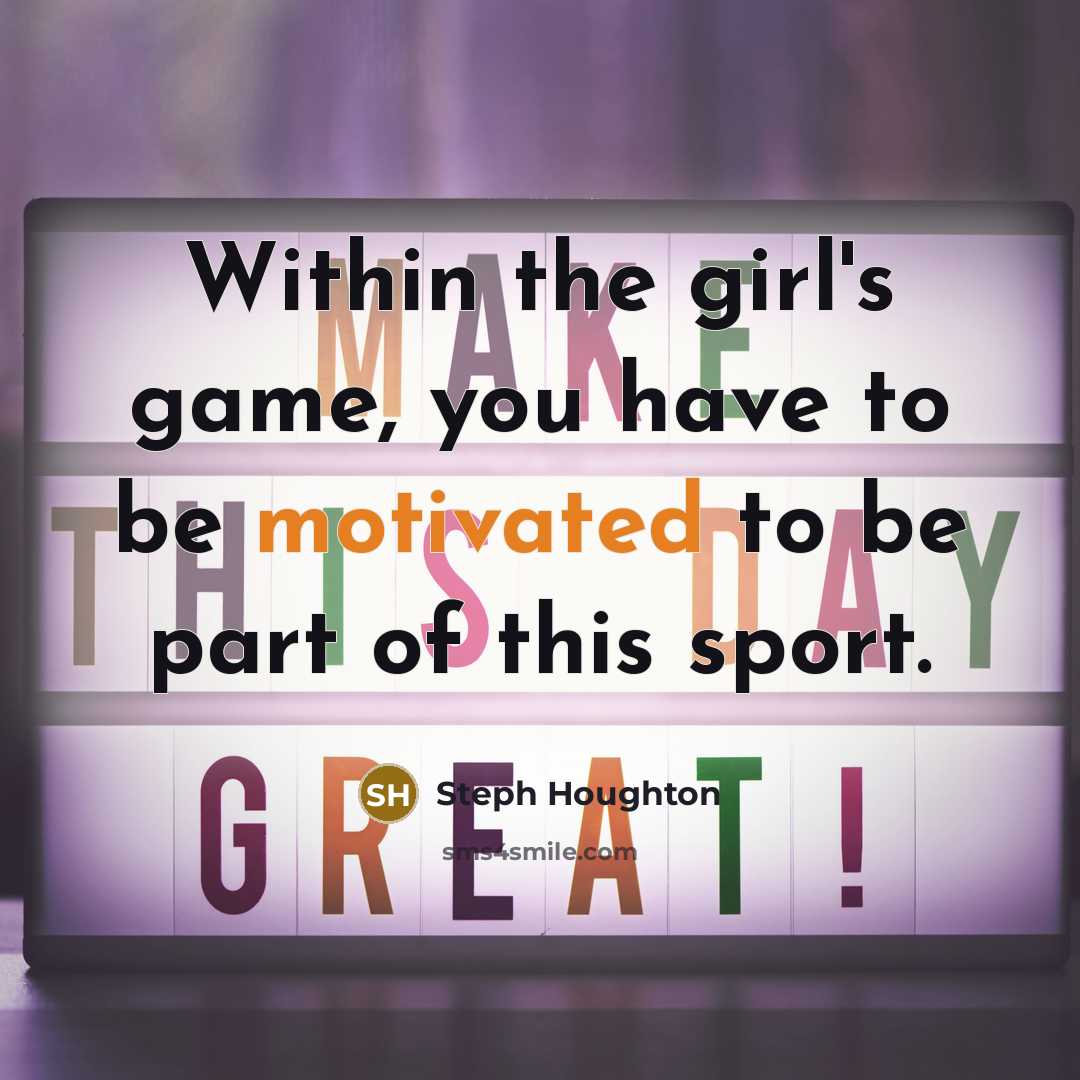 “Within the girl's game, you have to be motivated to…” quote by Steph Houghton