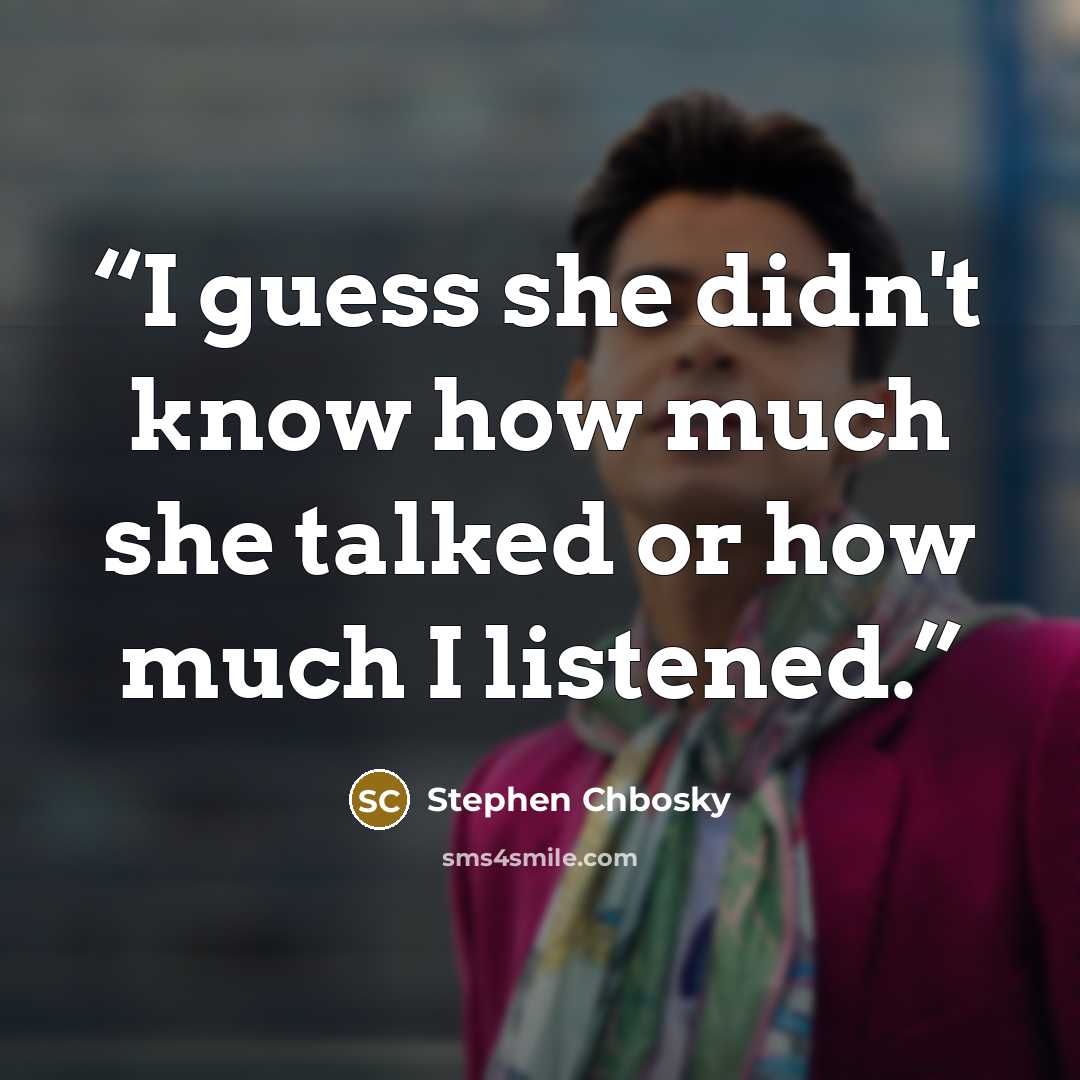 “I guess she didn't know how much she talked or how much I listened.” quote by Stephen Chbosky