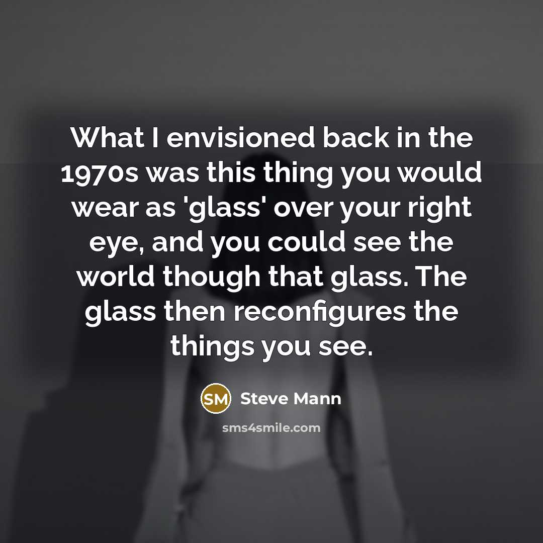 “What I envisioned back in the 1970s was this thing…” quote by Steve Mann