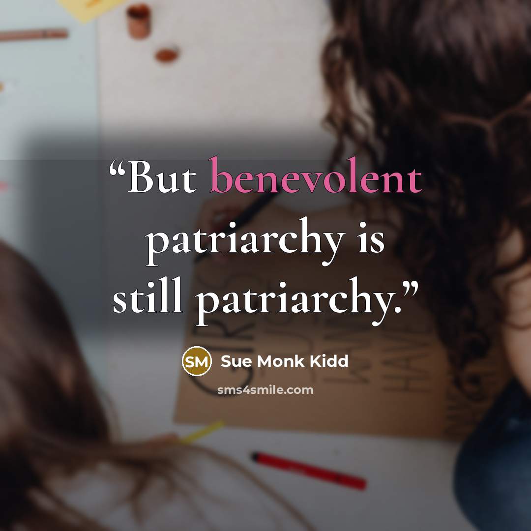 “But benevolent patriarchy is still patriarchy.” quote by Sue Monk Kidd