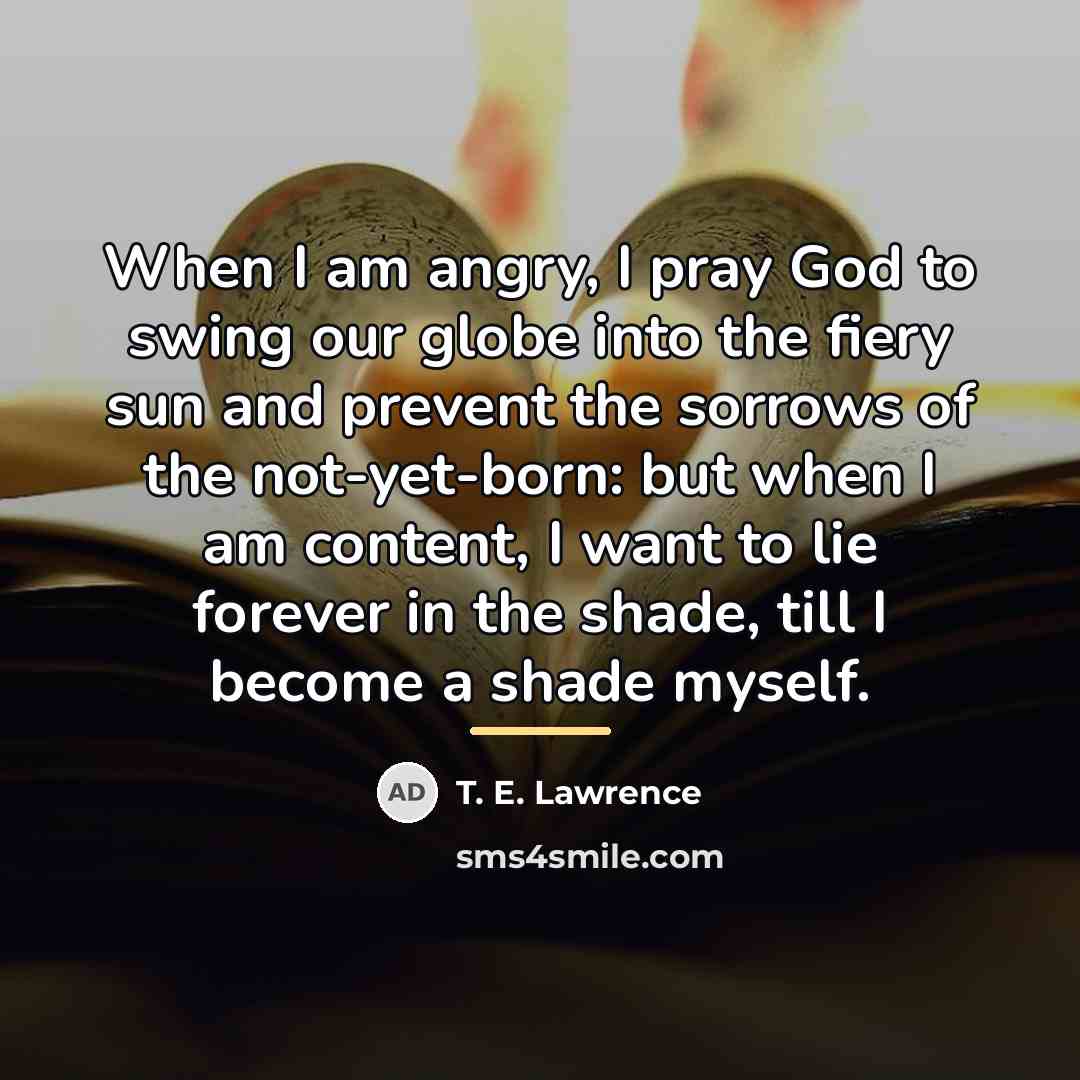 “When I am angry, I pray God to swing our…” quote by T. E. Lawrence