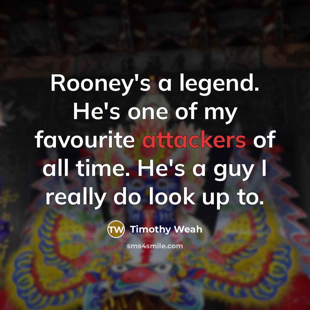“Rooney's a legend. He's one of my favourite attackers of all time. He's a guy I really do look up to.” quote by Timothy Weah