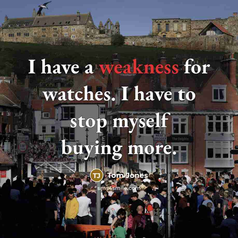 “I have a weakness for watches. I have to stop…” quote by Tom Jones