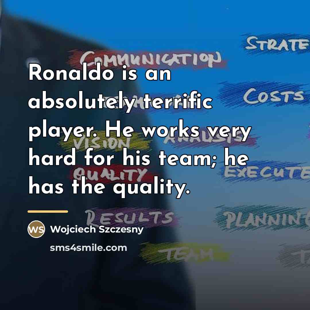 “Ronaldo is an absolutely terrific player. He works very hard…” quote by Wojciech Szczesny