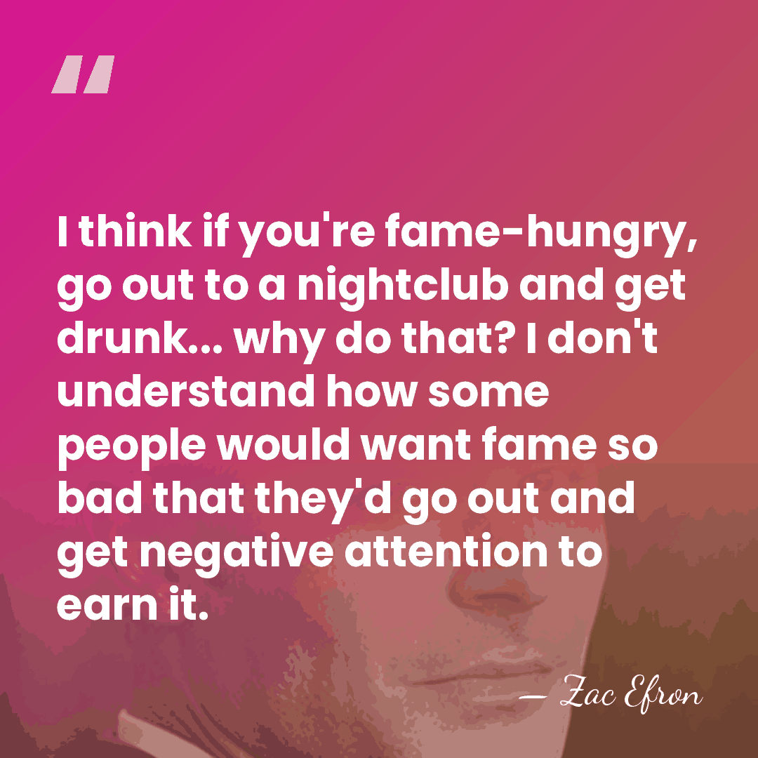 I think if you're fame-hungry, go out to a nightclub and get&hellip; - Zac Efron