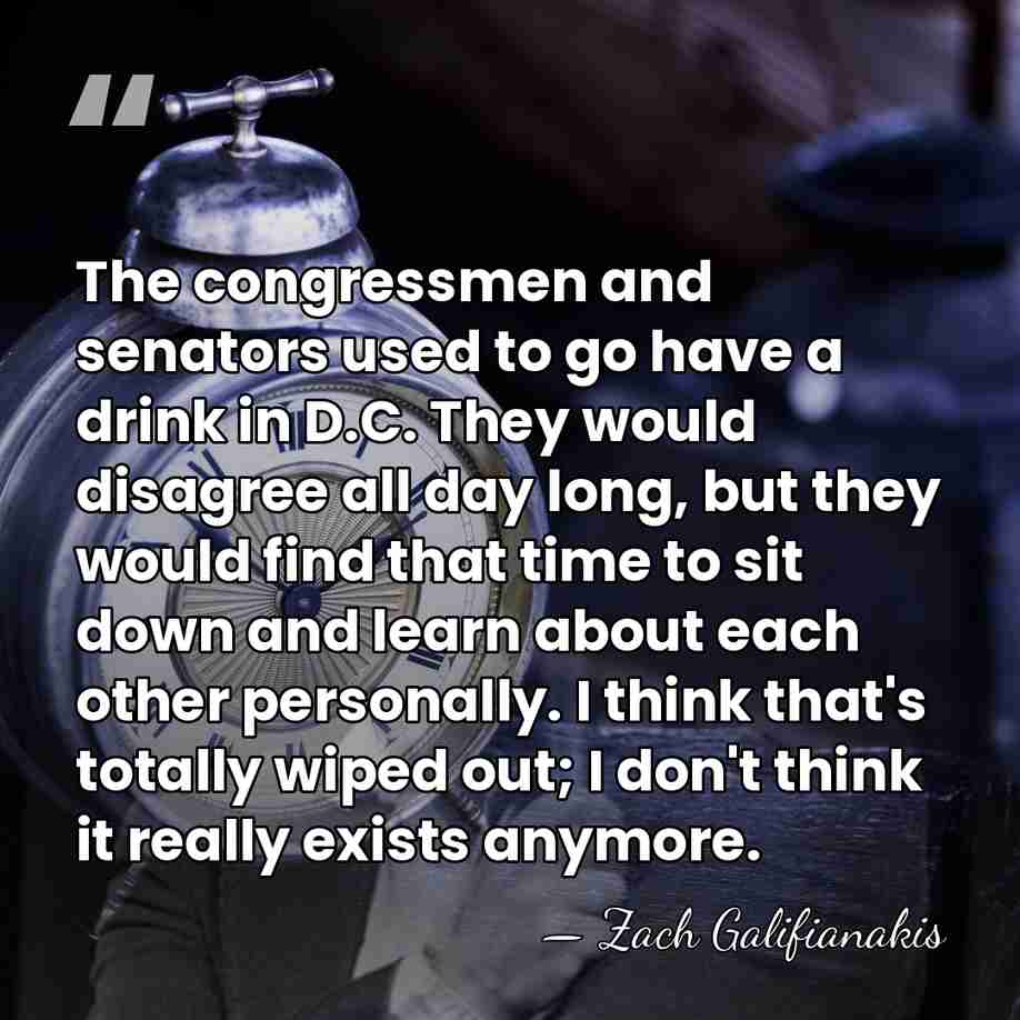 The congressmen and senators used to go have a drink in D.C.&hellip; - Zach Galifianakis