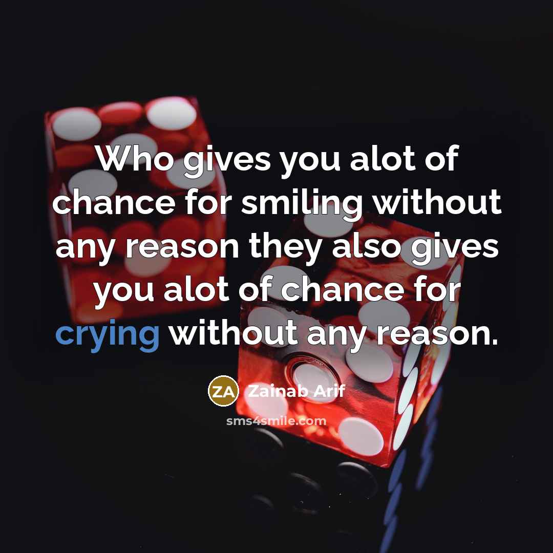 “Who gives you alot of chance for smiling without any reason they also gives you alot of chance for crying without any reason.” quote by Zainab Arif