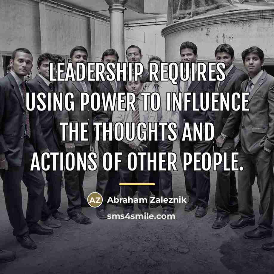 “Leadership requires using power to influence the thoughts and actions…” quote by Abraham Zaleznik
