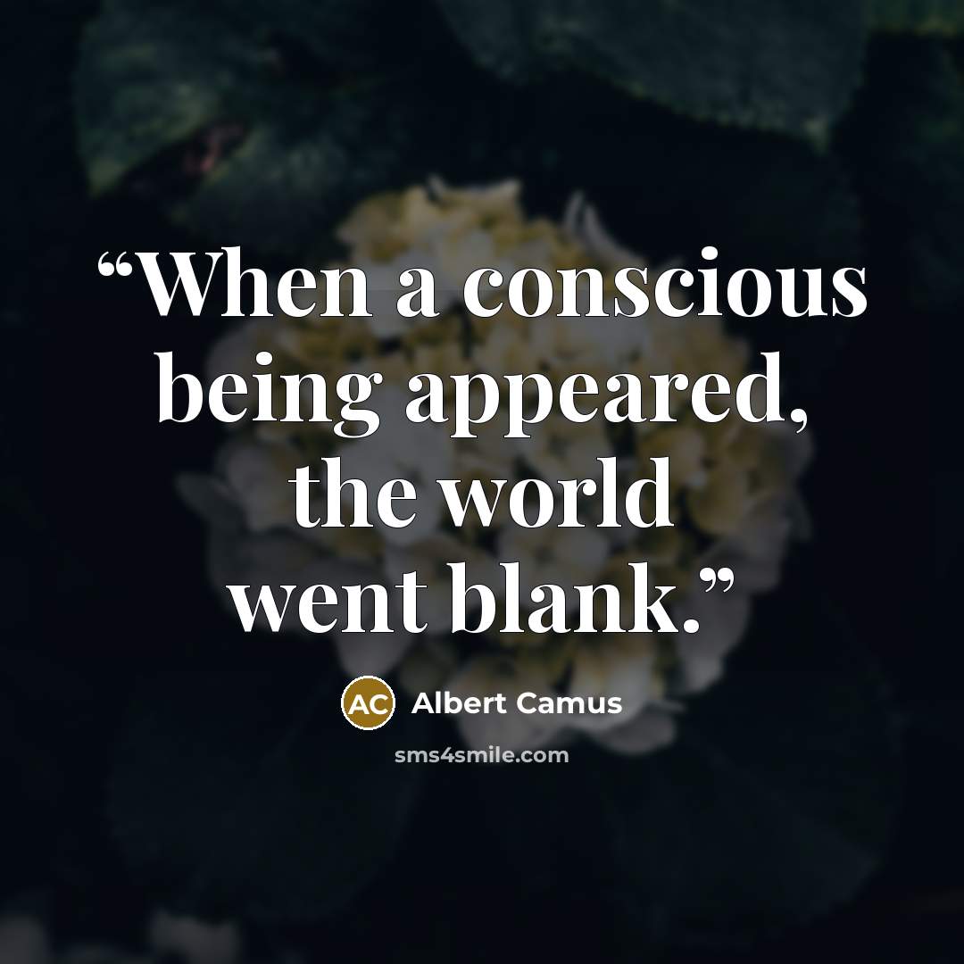 “When a conscious being appeared, the world went blank.” quote by Albert Camus