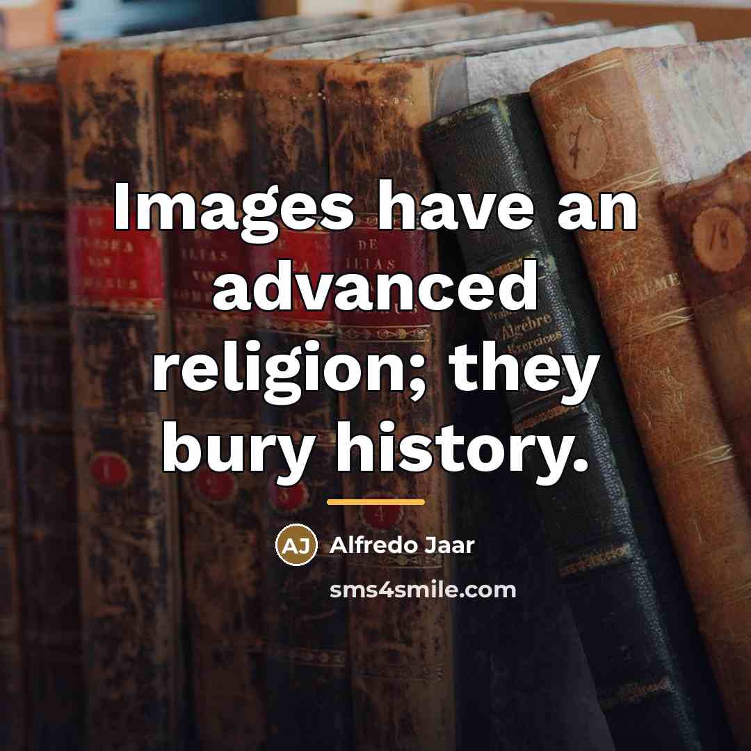 “Images have an advanced religion; they bury history.…” quote by Alfredo Jaar