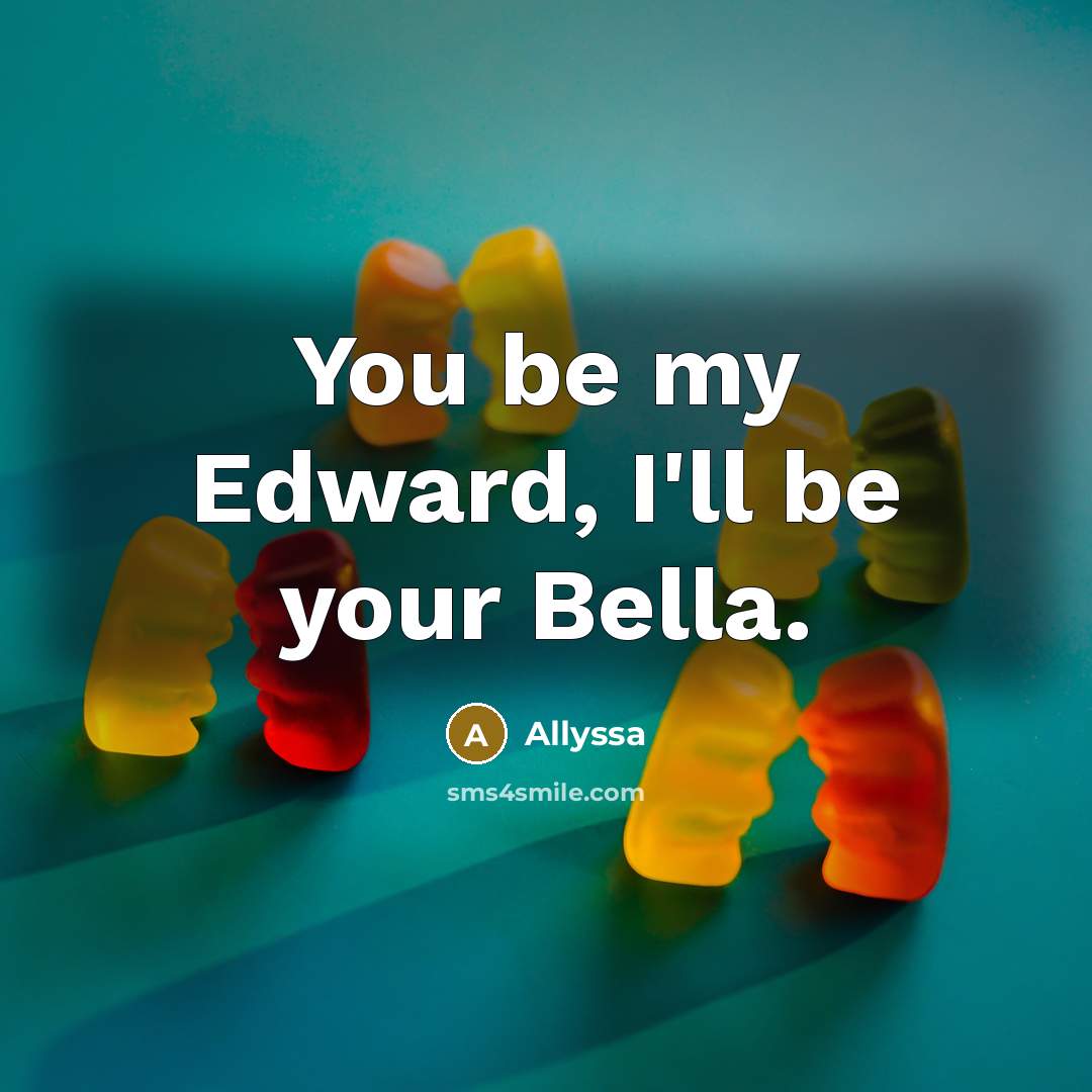 “You be my Edward, I'll be your Bella.” quote by Allyssa