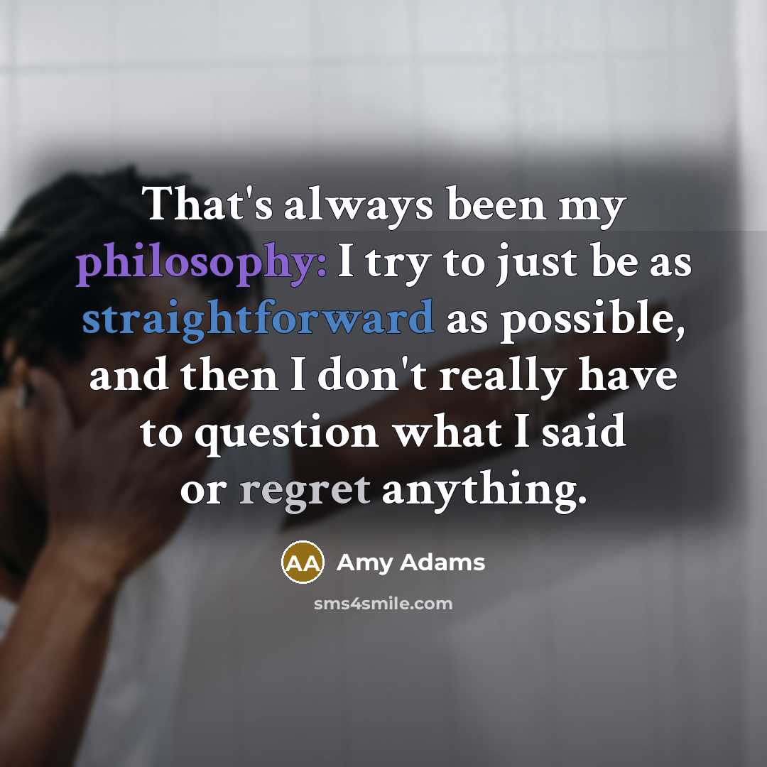 “That's always been my philosophy: I try to just be…” quote by Amy Adams