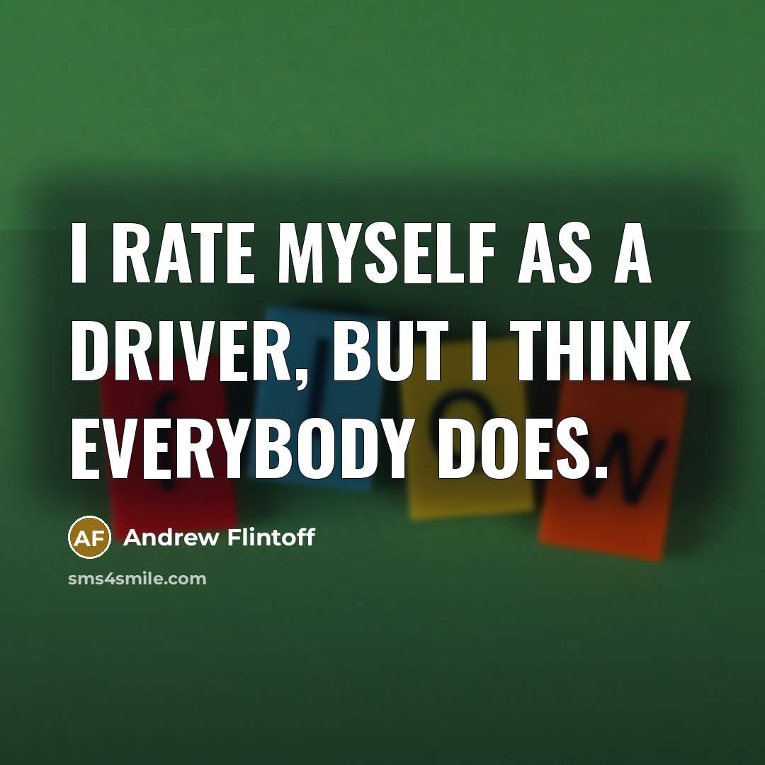“I rate myself as a driver, but I think everybody…” quote by Andrew Flintoff