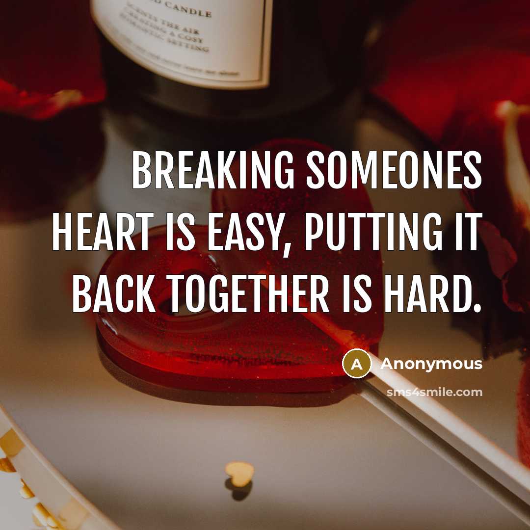 “Breaking someones heart is easy, putting it back together is hard.” quote by Anonymous