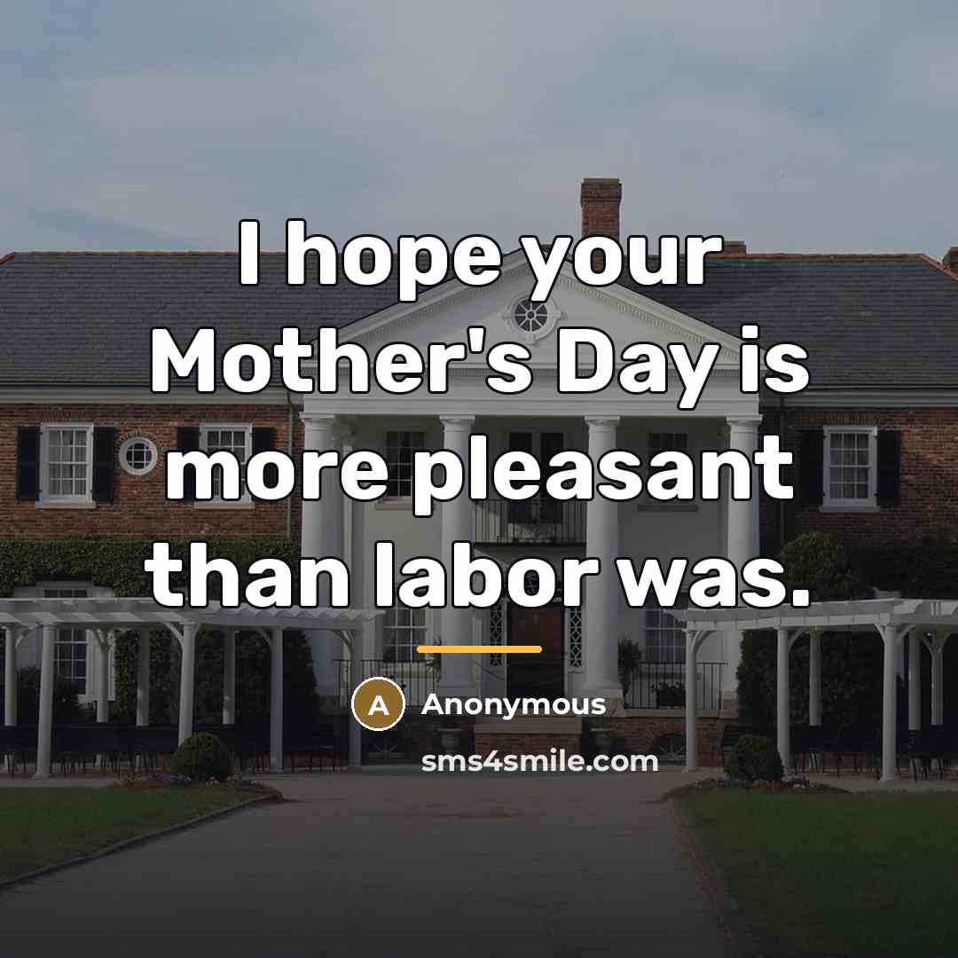 “I hope your Mother's Day is more pleasant than labor…” quote by Anonymous