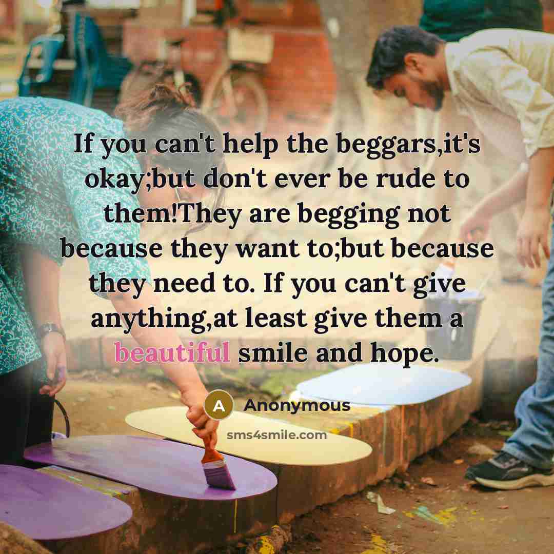 “If you can't help the beggars,it's okay;but don't ever be…” quote by Anonymous