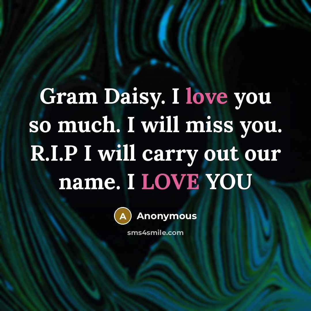 “Gram Daisy. I love you so much. I will miss you. R.I.P I will carry out our name. I LOVE YOU” quote by Anonymous