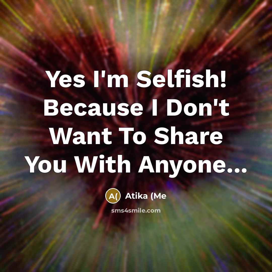 “Yes I'm Selfish! Because I Don't Want To Share You…” quote by Atika (Me