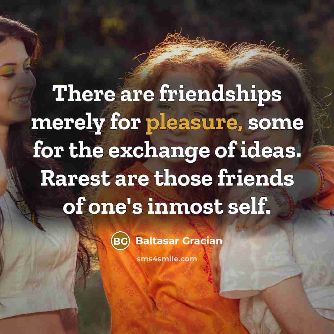 “There are friendships merely for pleasure, some for the exchange…” quote by Baltasar Gracian