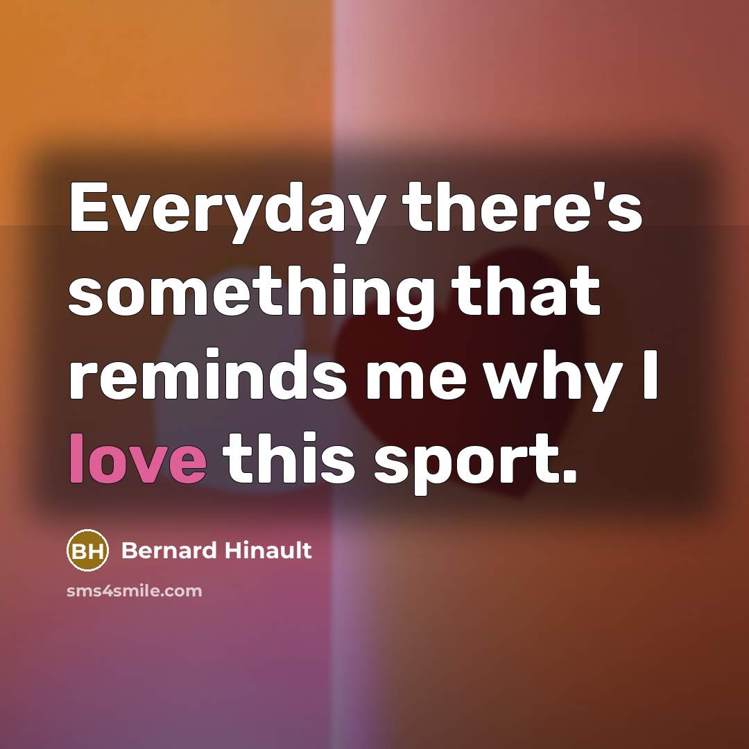 “Everyday there's something that reminds me why I love this…” quote by Bernard Hinault