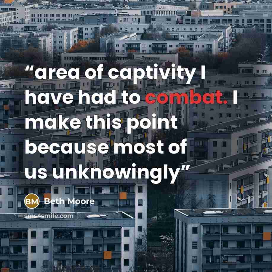 “area of captivity I have had to combat. I make this point because most of us unknowingly” quote by Beth Moore