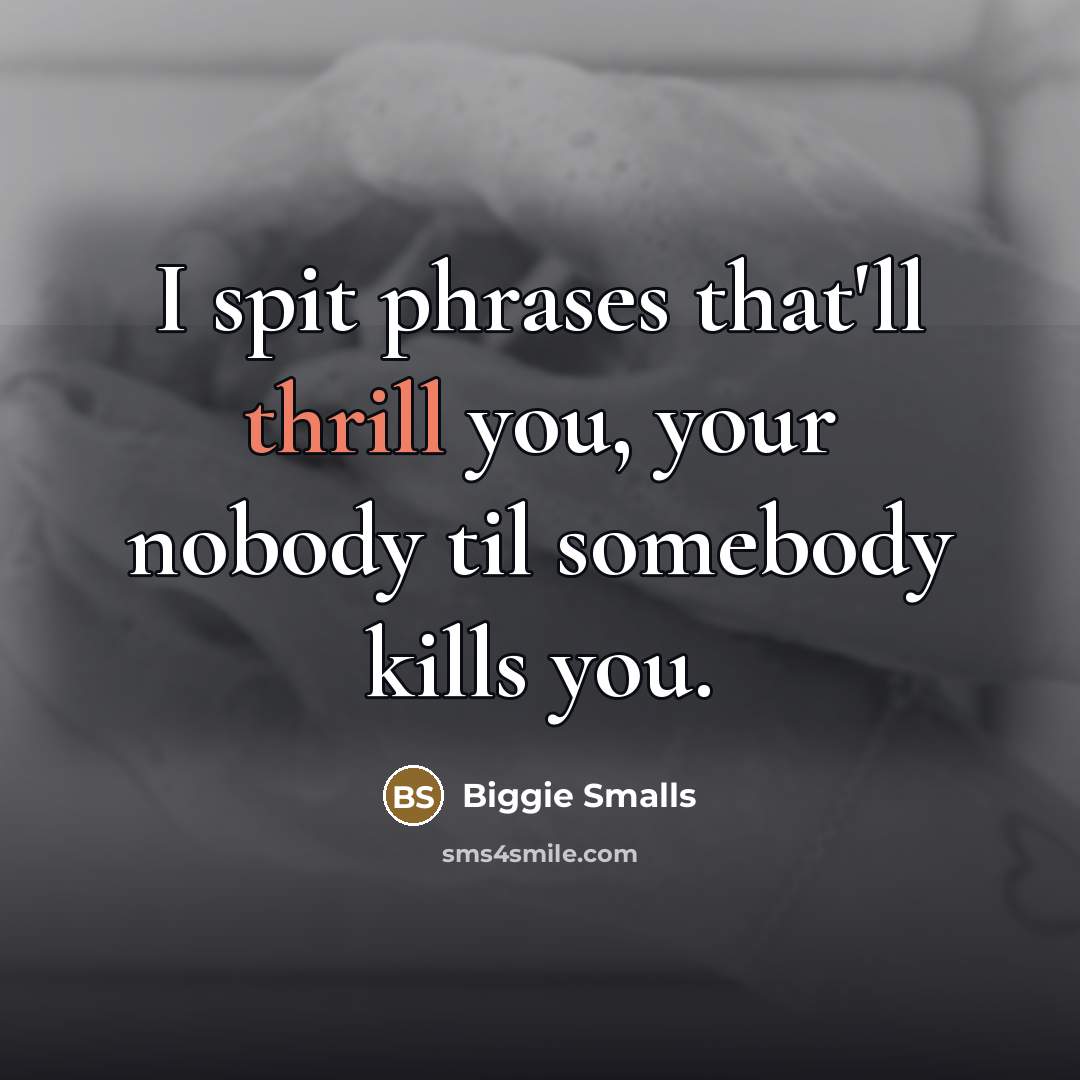 “I spit phrases that'll thrill you, your nobody til somebody…” quote by Biggie Smalls