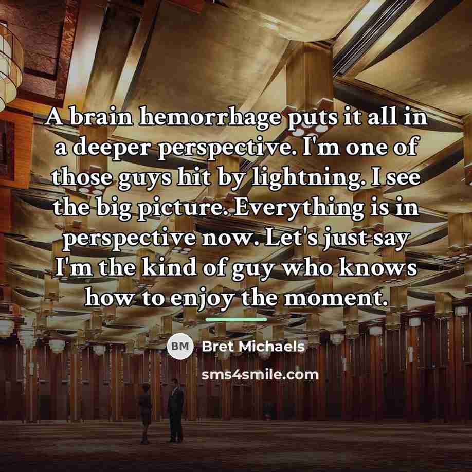 “A brain hemorrhage puts it all in a deeper perspective.…” quote by Bret Michaels