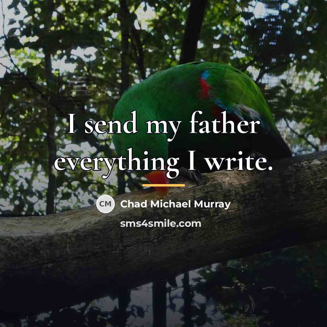“I send my father everything I write.…” quote by Chad Michael Murray