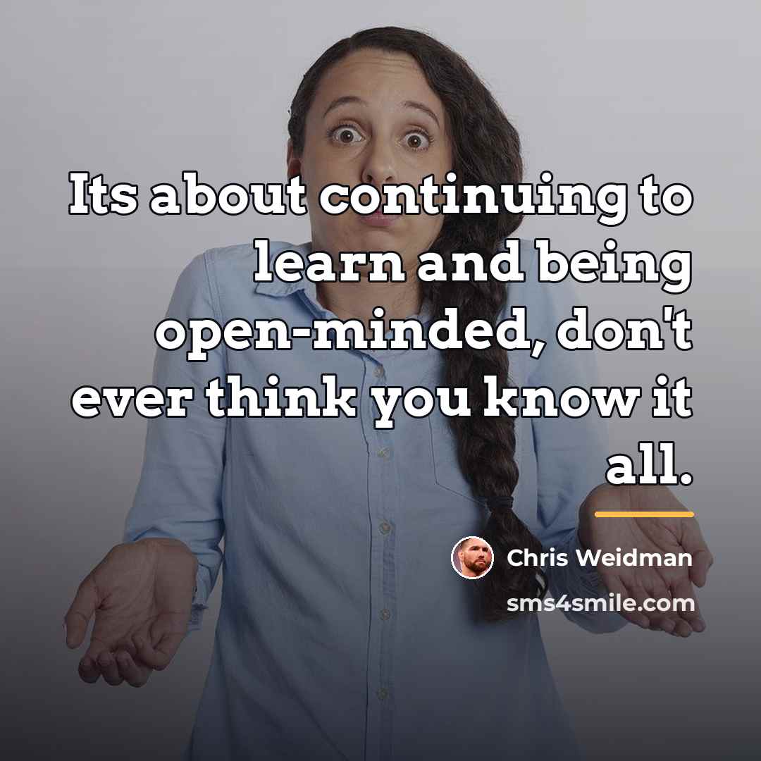 “Its about continuing to learn and being open-minded, don't ever…” quote by Chris Weidman