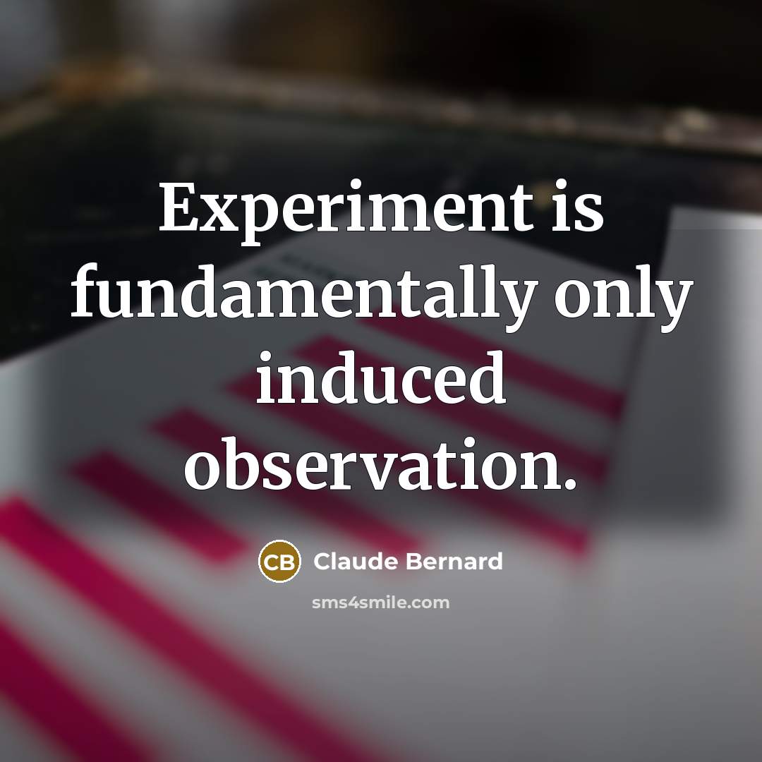 “Experiment is fundamentally only induced observation.” quote by Claude Bernard