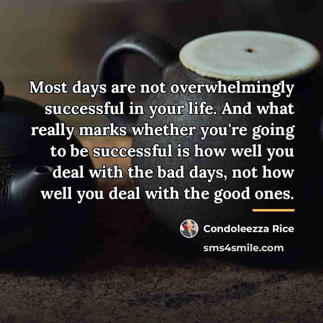 “Most days are not overwhelmingly successful in your life. And…” quote by Condoleezza Rice