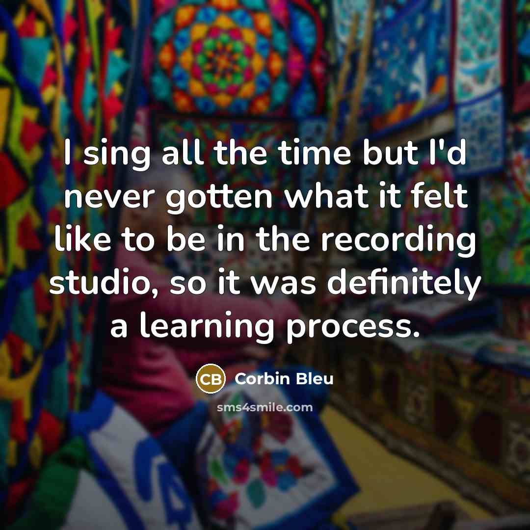 “I sing all the time but I'd never gotten what…” quote by Corbin Bleu