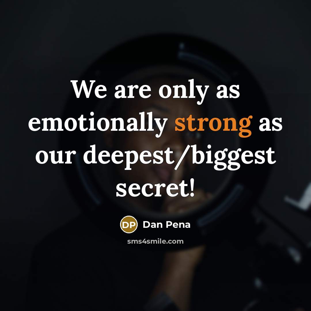 “We are only as emotionally strong as our deepest/biggest secret!…” quote by Dan Pena